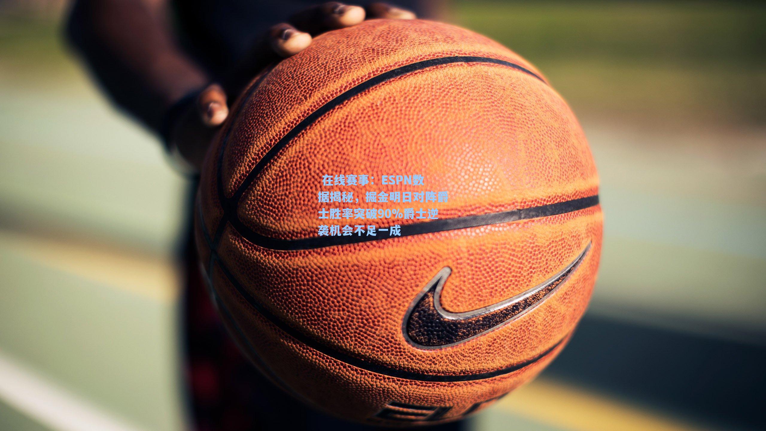  在线赛事：ESPN数据揭秘，掘金明日对阵爵士胜率突破90%爵士逆袭机会不足一成