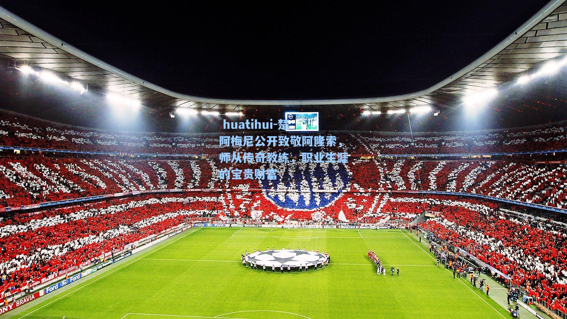  huatihui-楚阿梅尼公开致敬阿隆索，师从传奇教练，职业生涯的宝贵财富