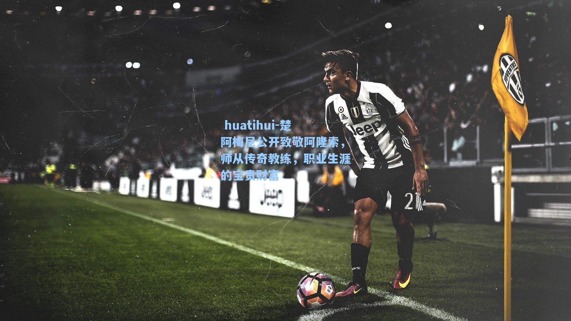 楚阿梅尼公开致敬阿隆索，师从传奇教练，职业生涯的宝贵财富