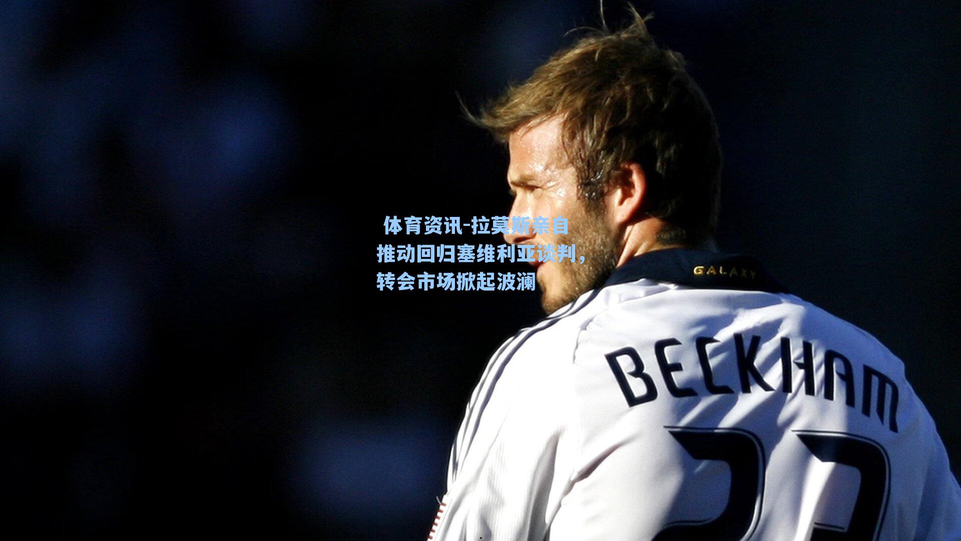 拉莫斯亲自推动回归塞维利亚谈判，转会市场掀起波澜