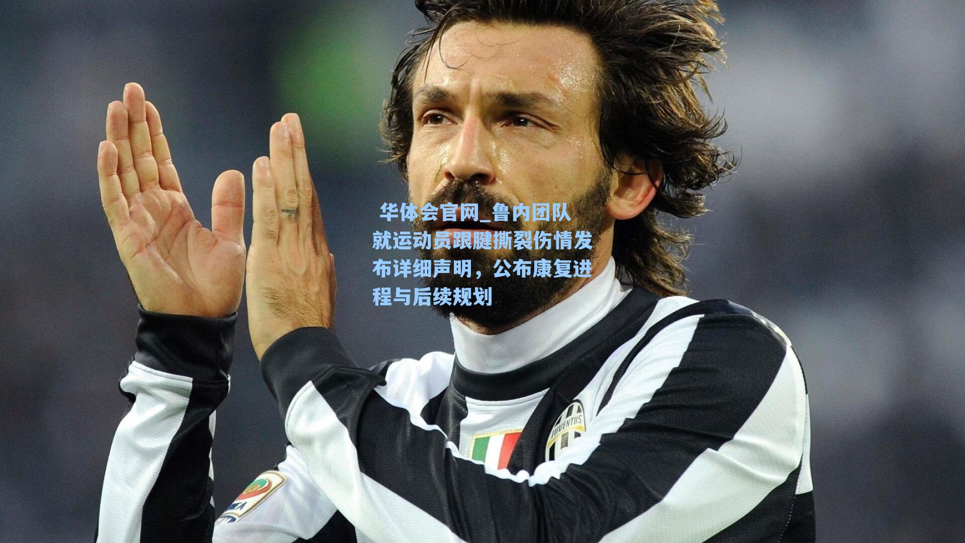  华体会官网_鲁内团队就运动员跟腱撕裂伤情发布详细声明，公布康复进程与后续规划