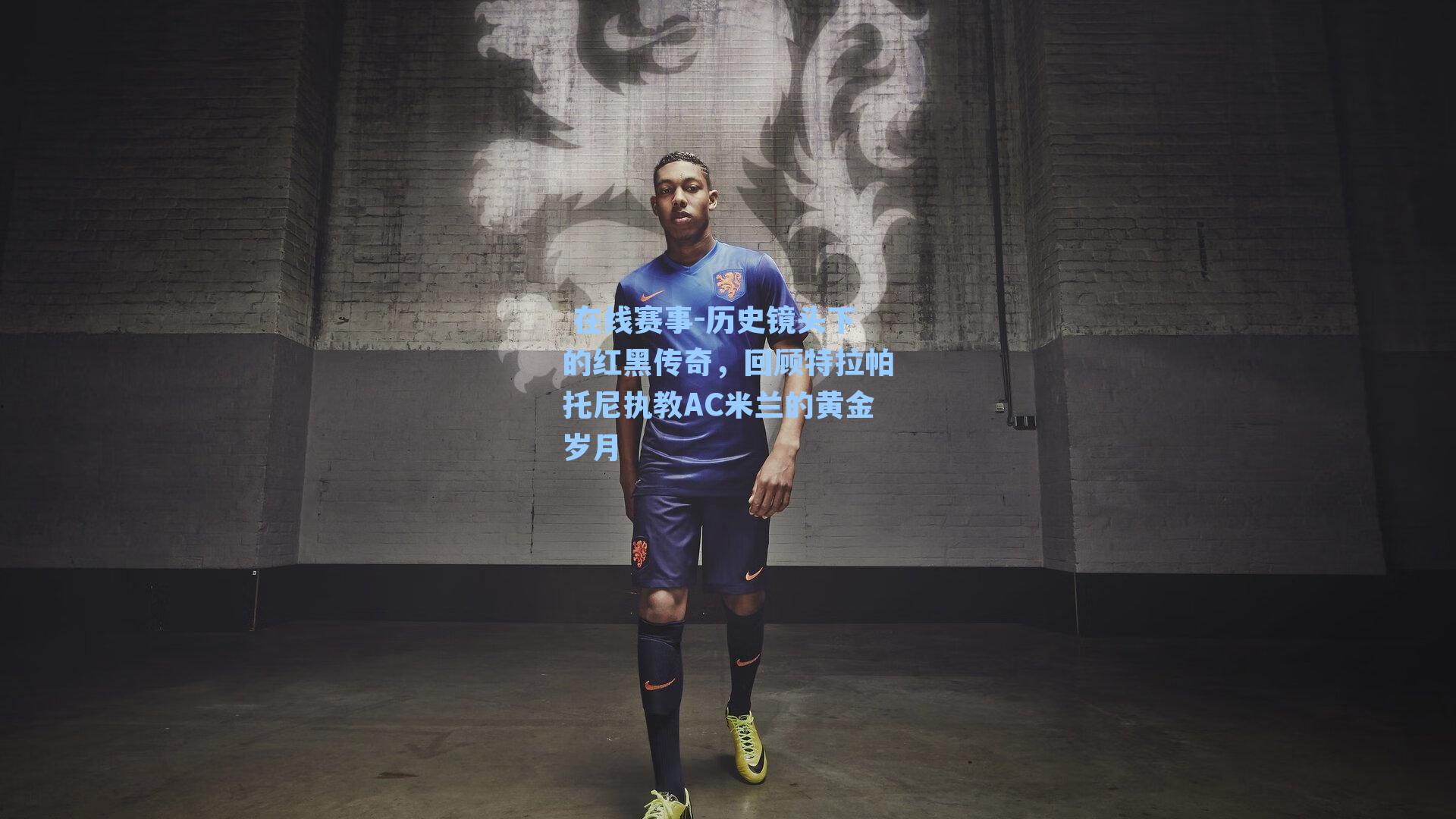  在线赛事-历史镜头下的红黑传奇，回顾特拉帕托尼执教AC米兰的黄金岁月