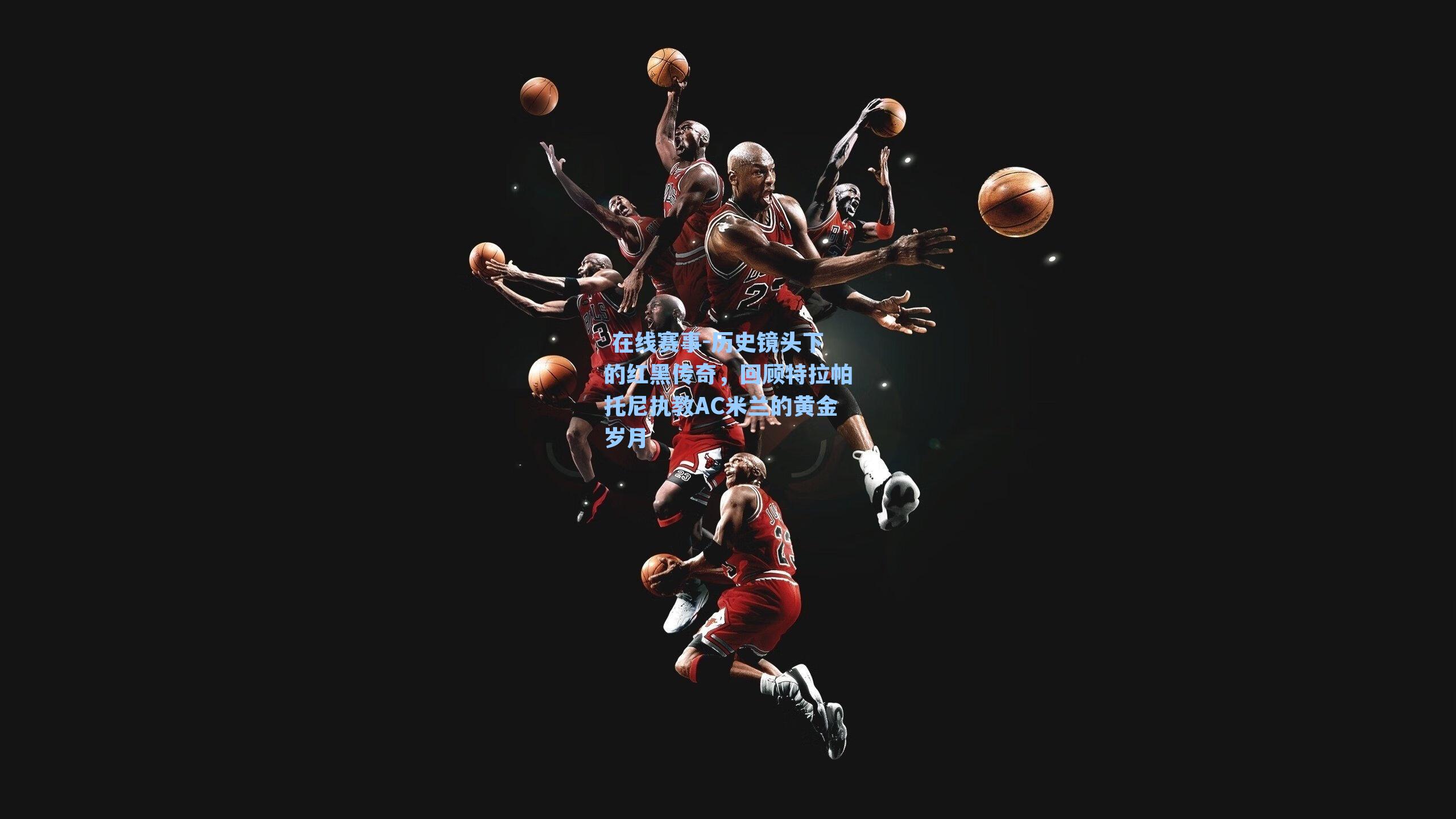 历史镜头下的红黑传奇,回顾特拉帕托尼执教AC米兰的黄金岁月