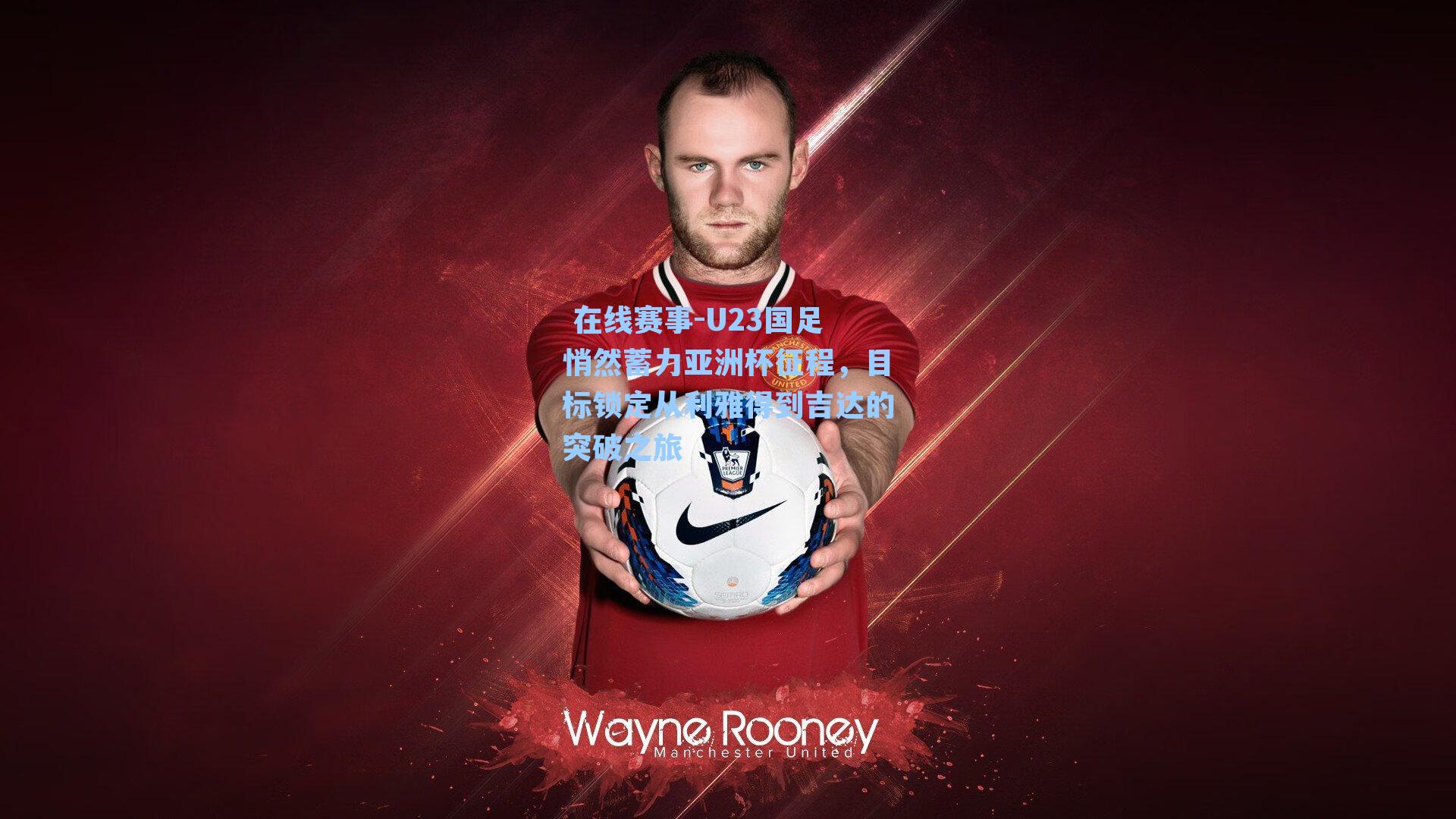 U23国足悄然蓄力亚洲杯征程，目标锁定从利雅得到吉达的突破之旅