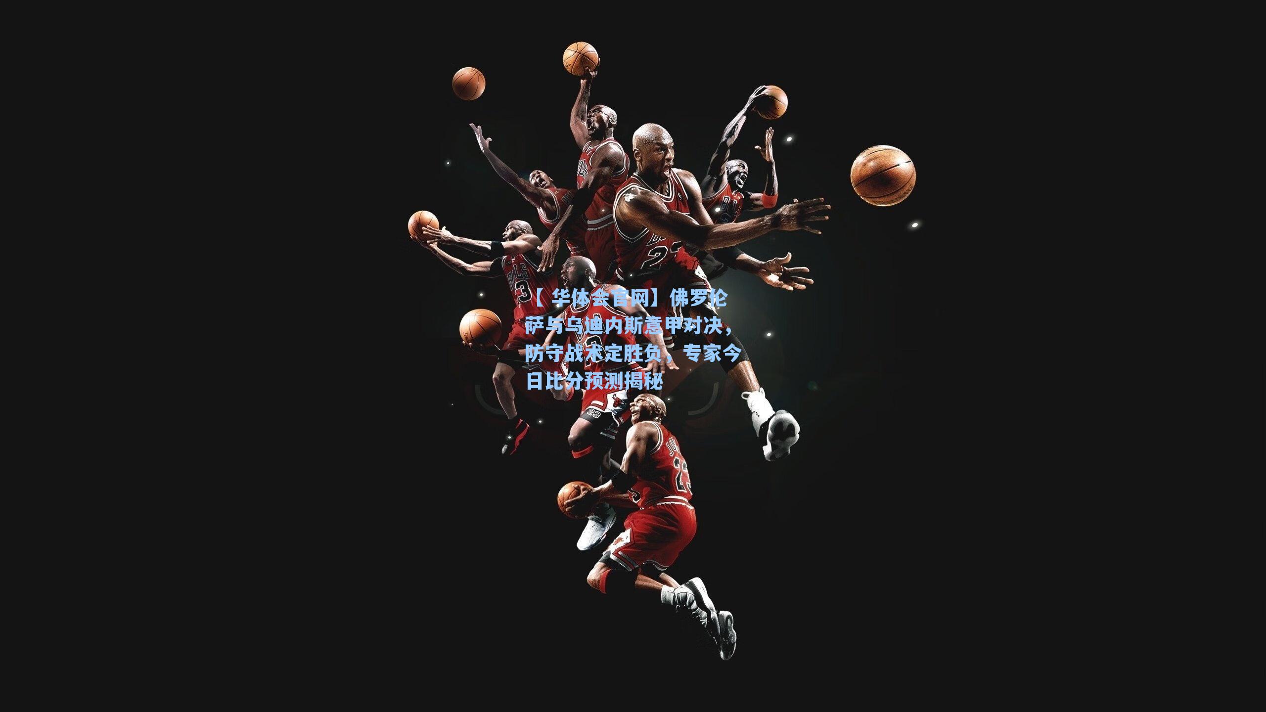 【 华体会官网】佛罗伦萨与乌迪内斯意甲对决，防守战术定胜负，专家今日比分预测揭秘