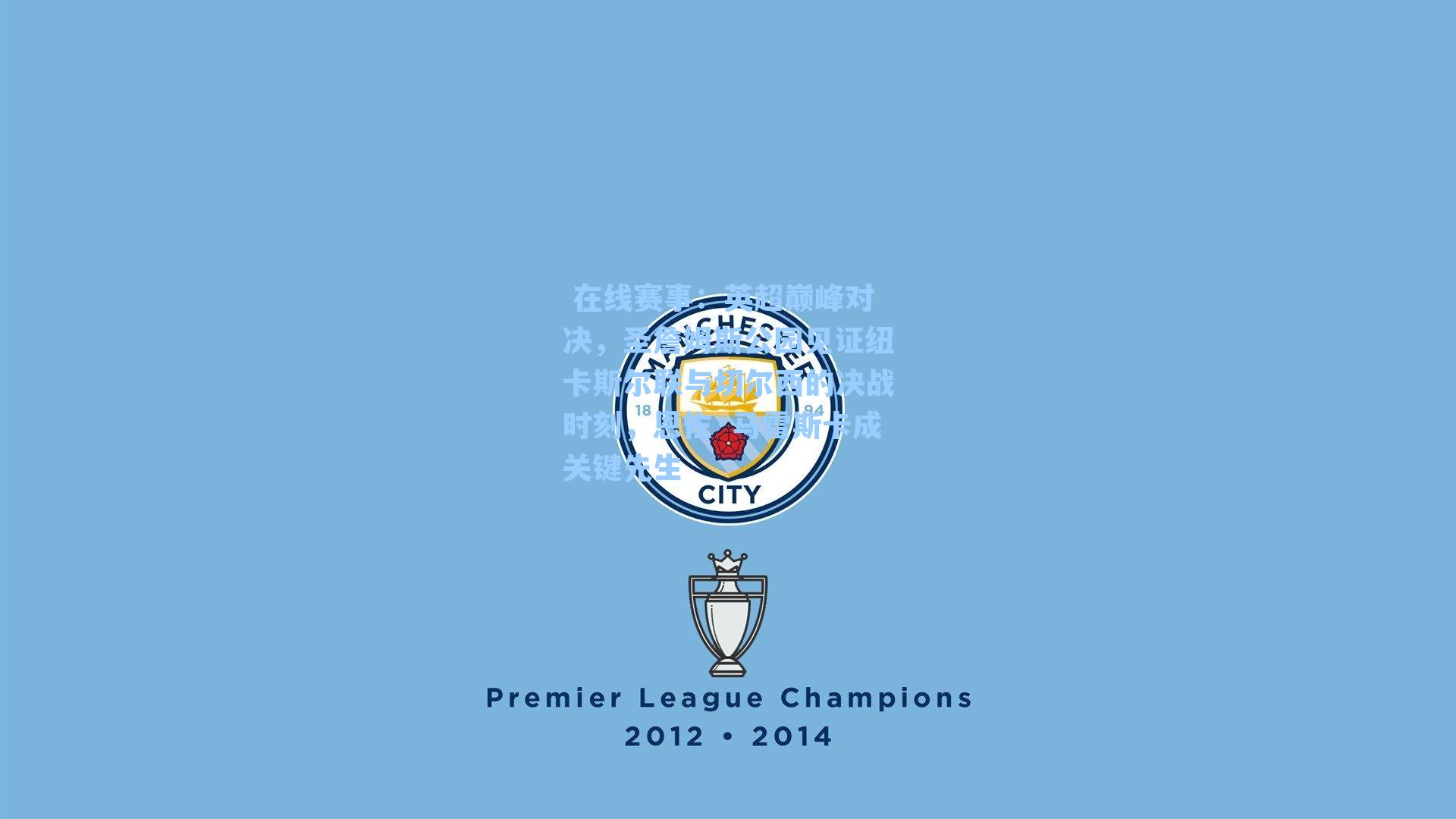  在线赛事：英超巅峰对决，圣詹姆斯公园见证纽卡斯尔联与切尔西的决战时刻，恩佐·马雷斯卡成关键先生