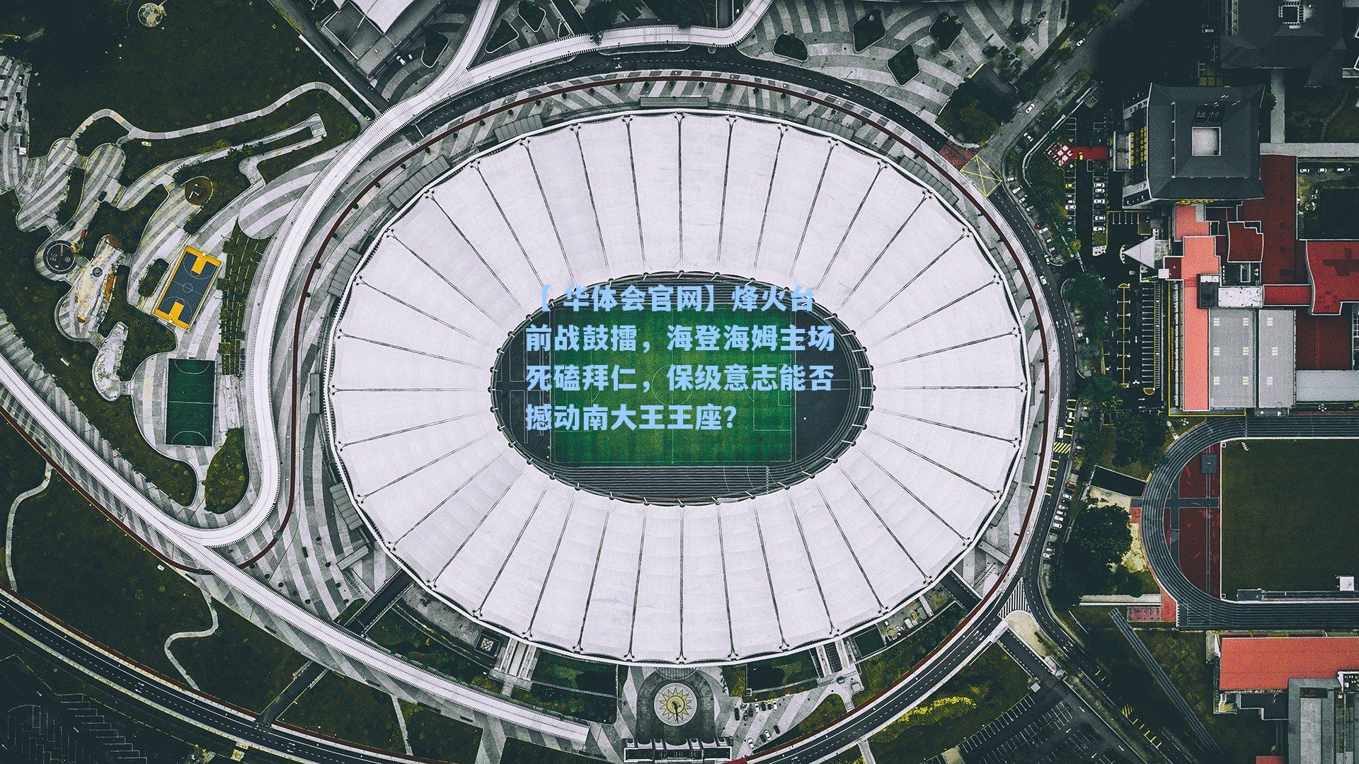 【 华体会官网】烽火台前战鼓擂，海登海姆主场死磕拜仁，保级意志能否撼动南大王王座？