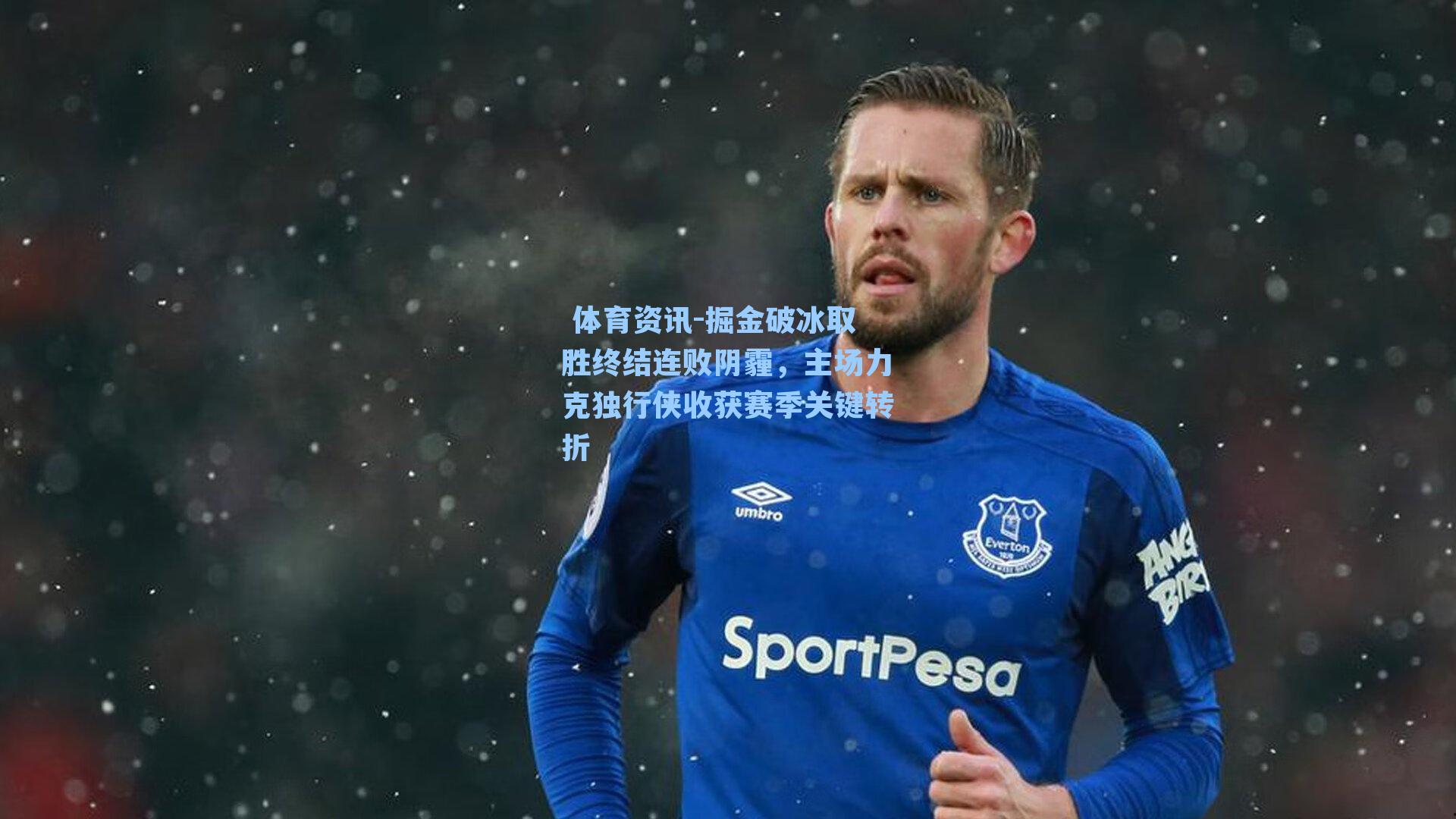  体育资讯-掘金破冰取胜终结连败阴霾，主场力克独行侠收获赛季关键转折