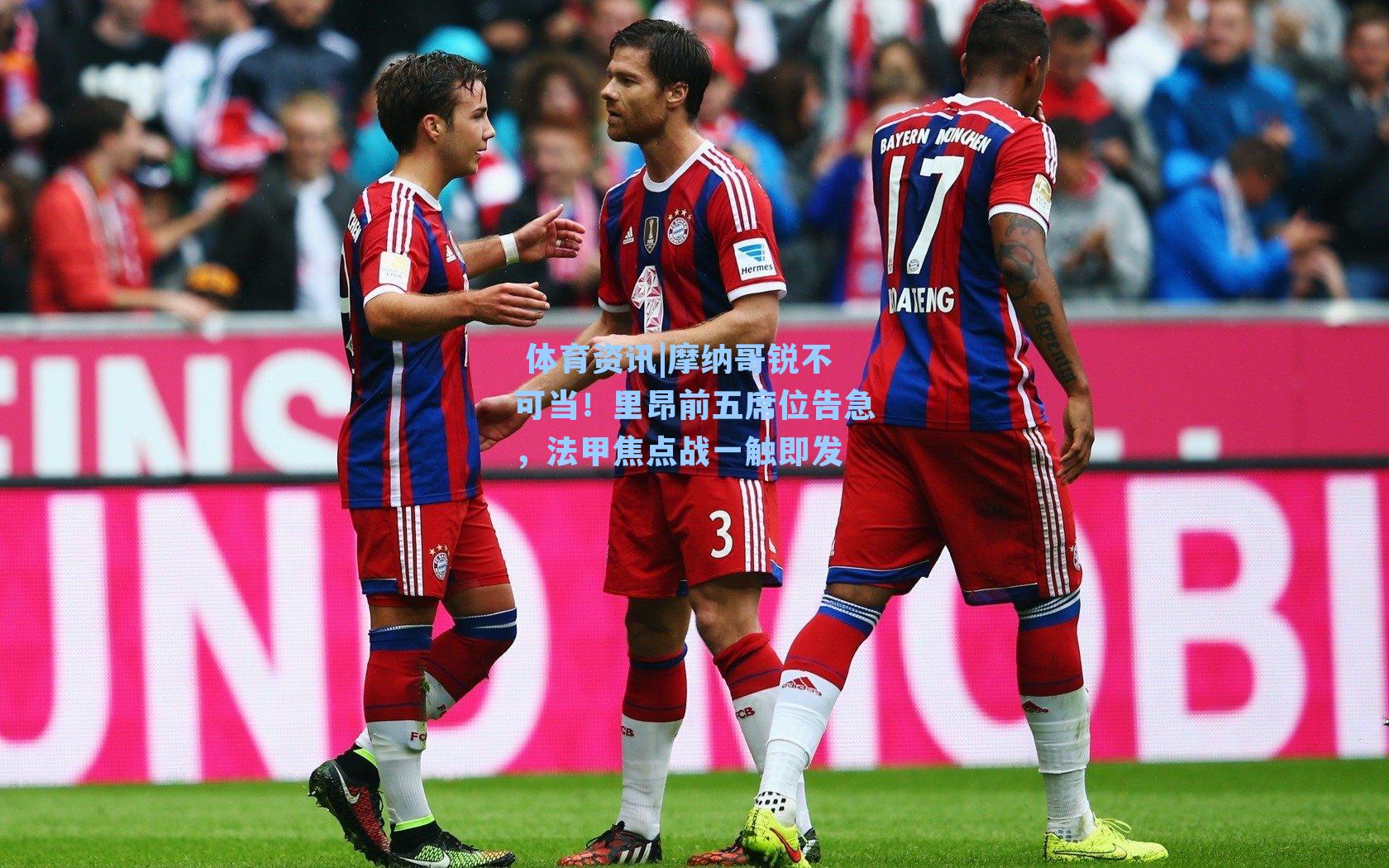  体育资讯|摩纳哥锐不可当！里昂前五席位告急，法甲焦点战一触即发