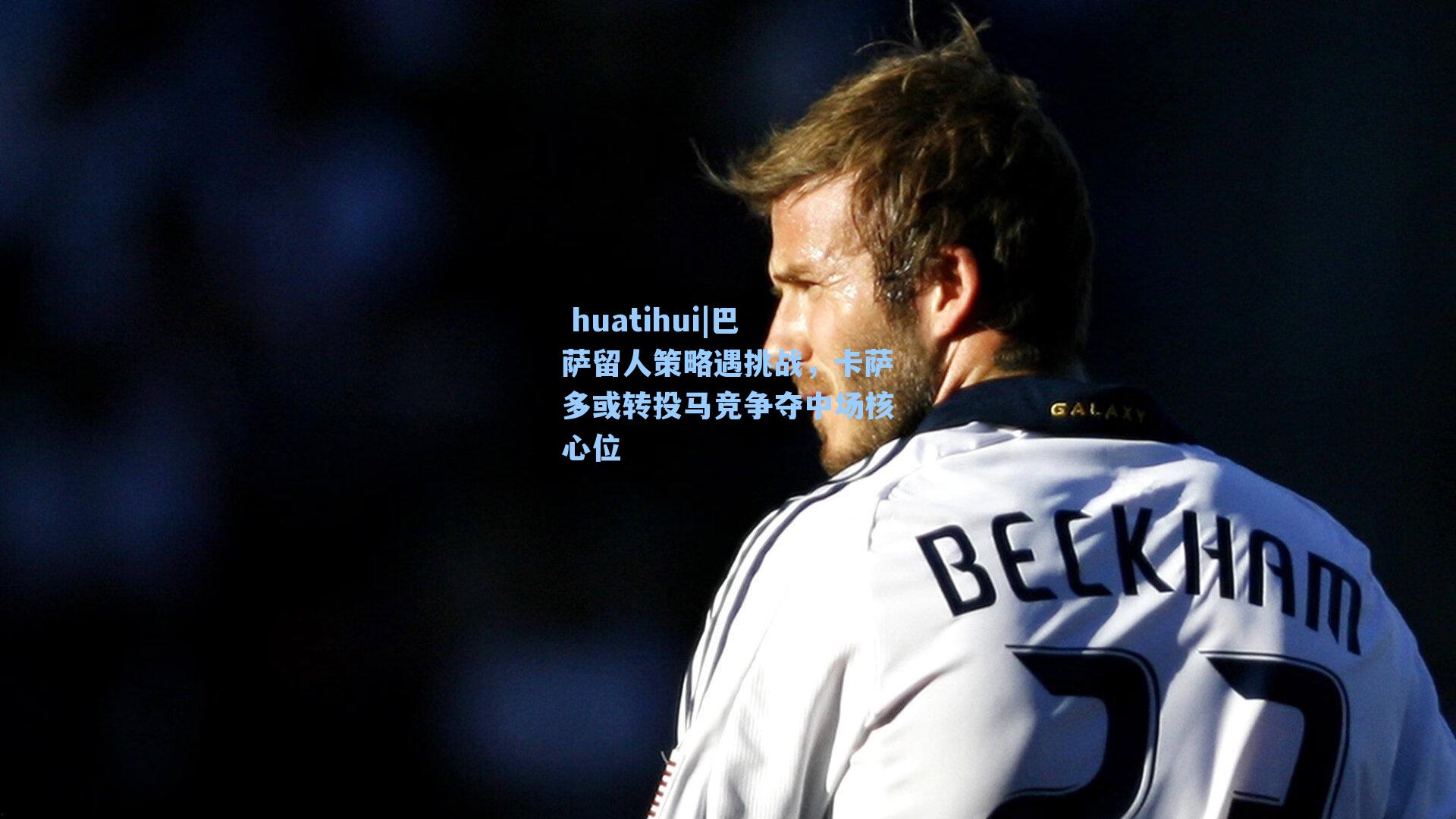  huatihui|巴萨留人策略遇挑战，卡萨多或转投马竞争夺中场核心位