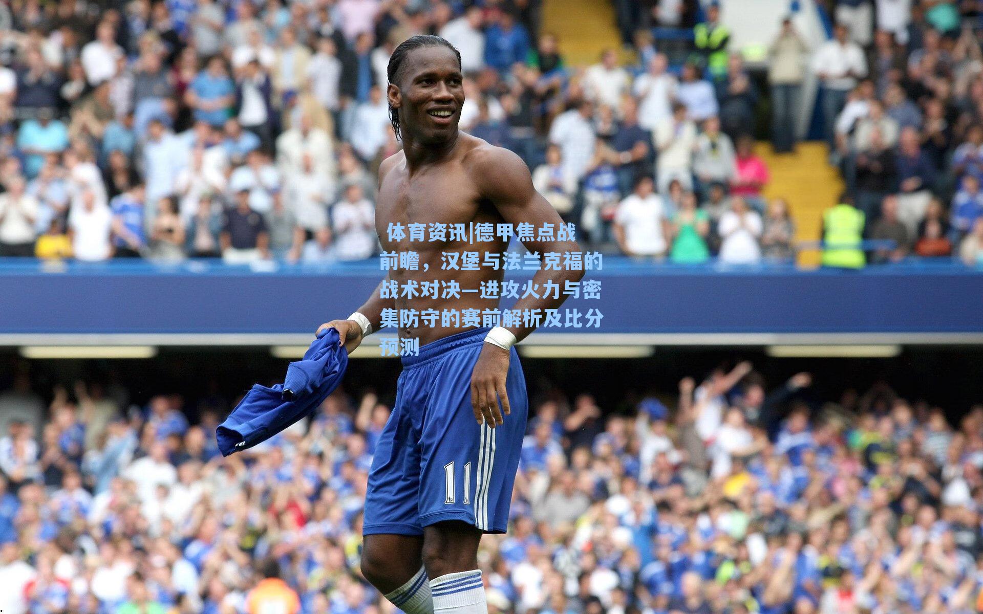  体育资讯|德甲焦点战前瞻，汉堡与法兰克福的战术对决—进攻火力与密集防守的赛前解析及比分预测