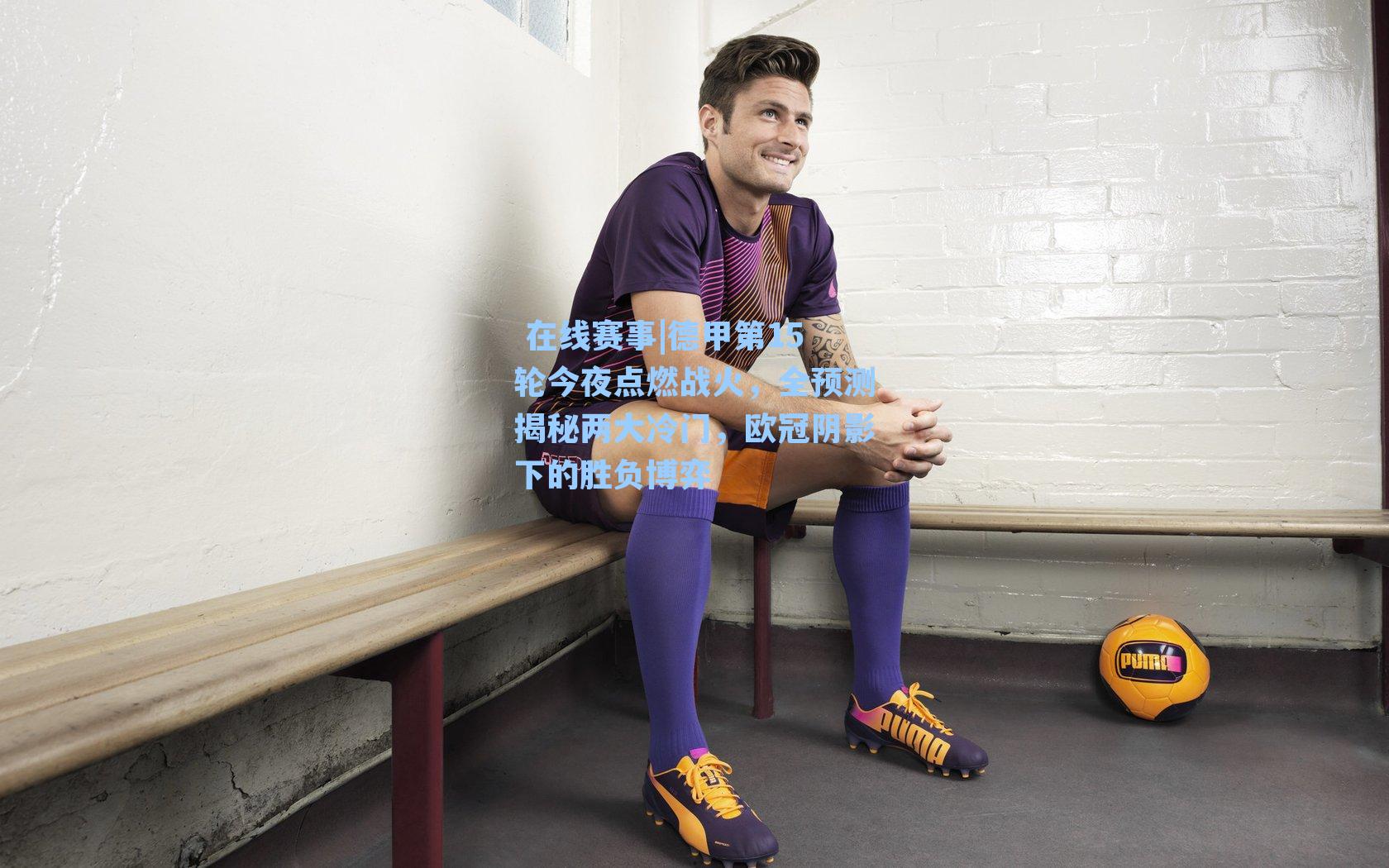  在线赛事|德甲第15轮今夜点燃战火，全预测揭秘两大冷门，欧冠阴影下的胜负博弈