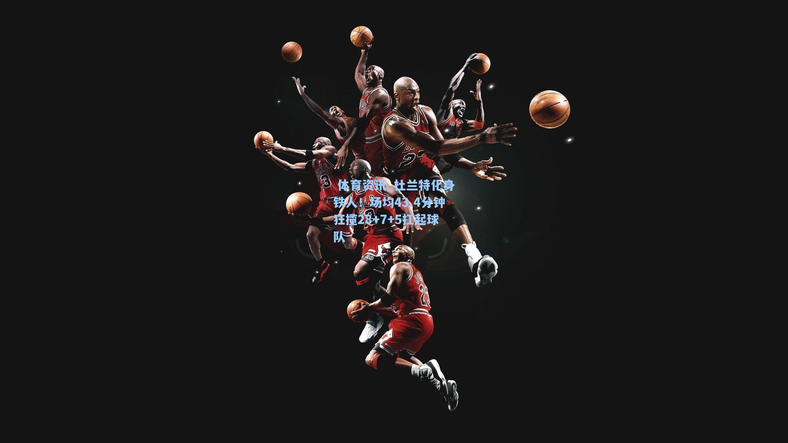  体育资讯_杜兰特化身铁人！场均43.4分钟狂揽28+7+5扛起球队