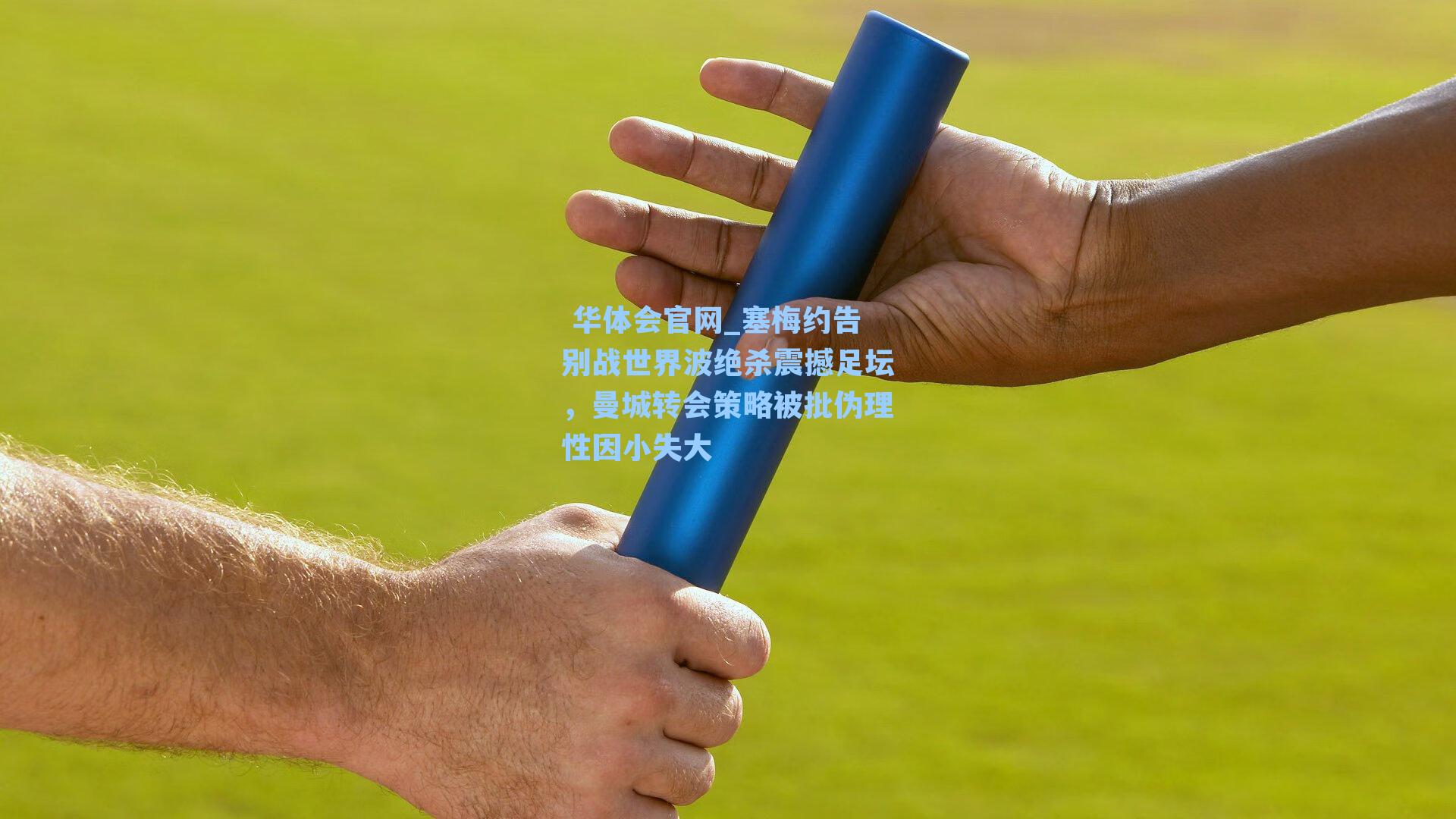  华体会官网_塞梅约告别战世界波绝杀震撼足坛，曼城转会策略被批伪理性因小失大