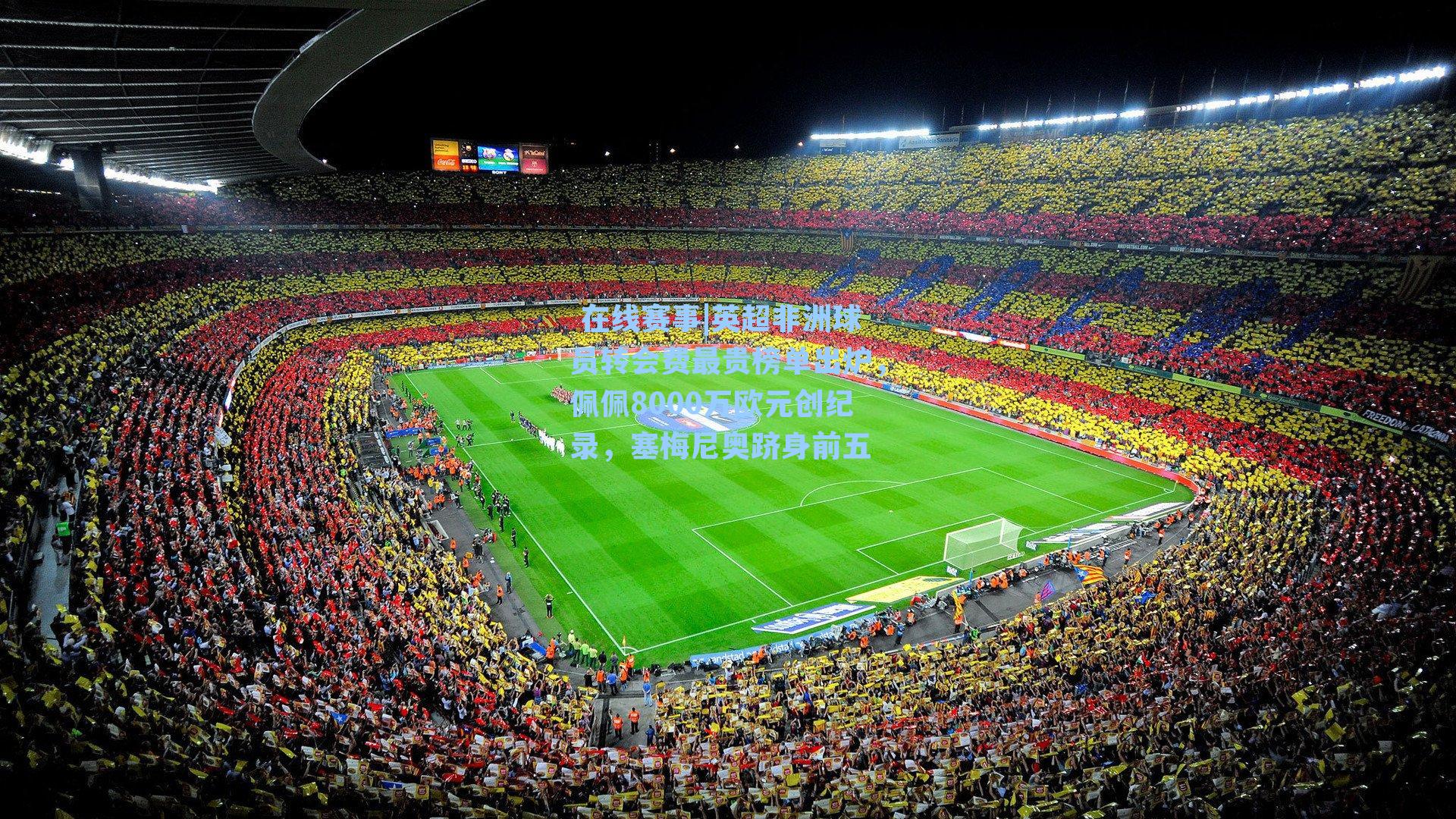 英超非洲球员转会费最贵榜单出炉,佩佩8000万欧元创纪录,塞梅尼奥跻身前五