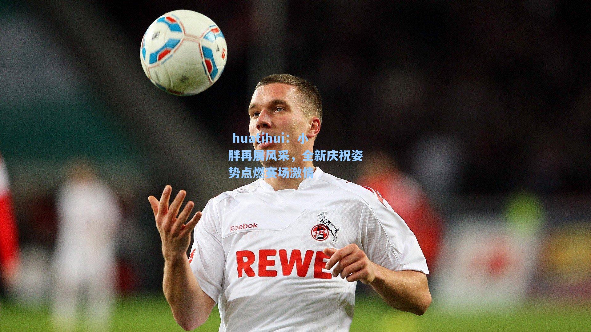  huatihui：小胖再展风采，全新庆祝姿势点燃赛场激情