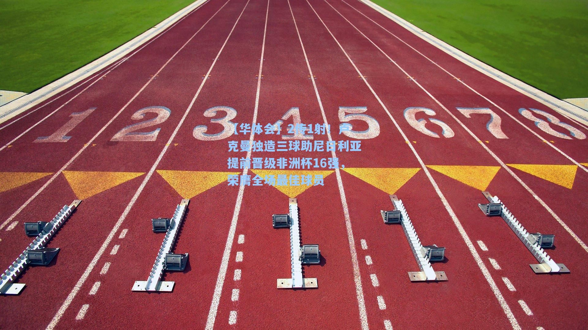 【华体会】2传1射！卢克曼独造三球助尼日利亚提前晋级非洲杯16强，荣膺全场最佳球员