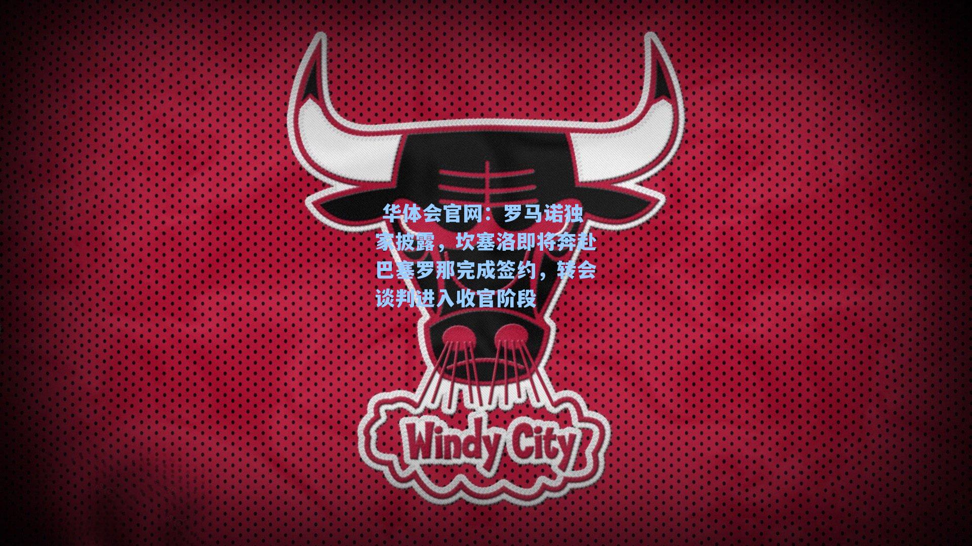  华体会官网：罗马诺独家披露，坎塞洛即将奔赴巴塞罗那完成签约，转会谈判进入收官阶段