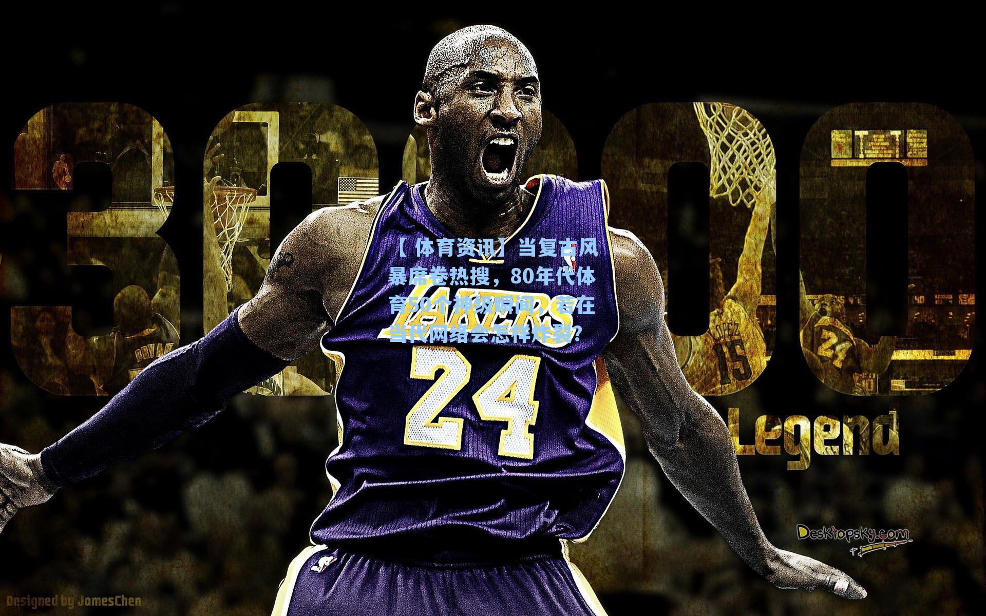 【 体育资讯】当复古风暴席卷热搜，80年代体育50个神级瞬间，若在当代网络会怎样炸裂？