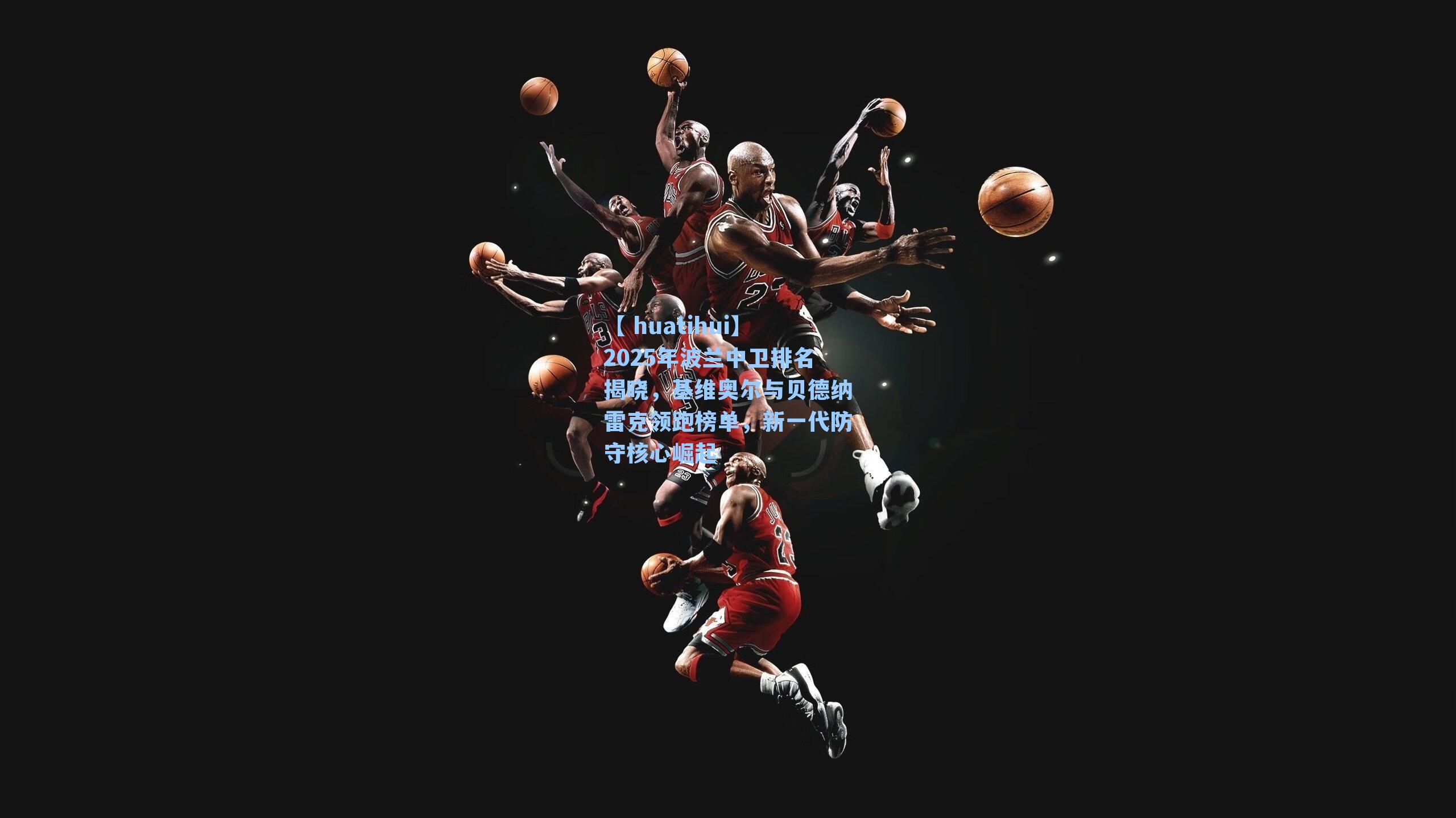 【 huatihui】2025年波兰中卫排名揭晓，基维奥尔与贝德纳雷克领跑榜单，新一代防守核心崛起