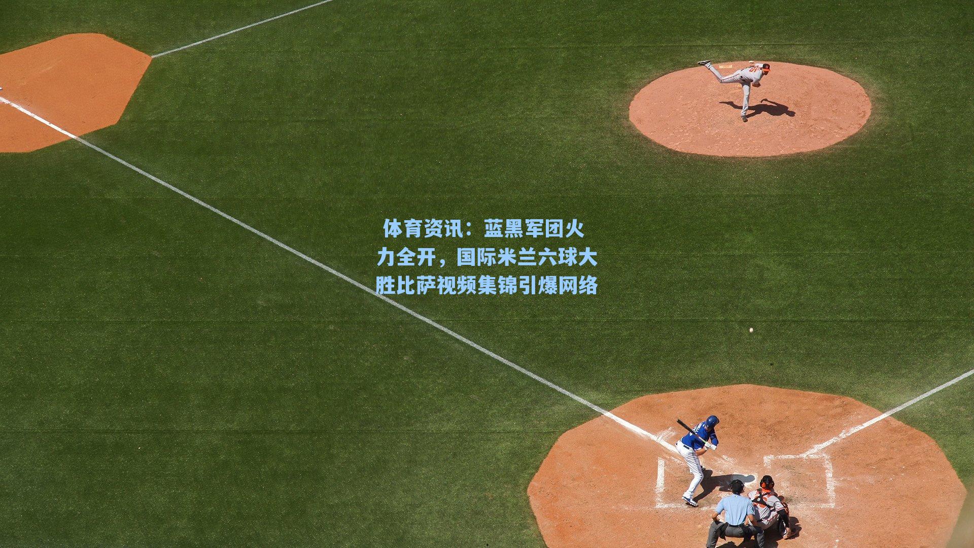 蓝黑军团火力全开，国际米兰六球大胜比萨视频集锦引爆网络