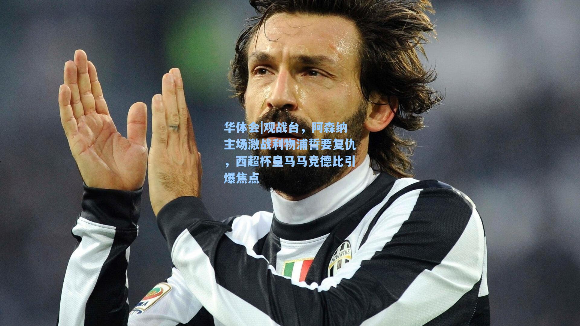 观战台，阿森纳主场激战利物浦誓要复仇，西超杯皇马马竞德比引爆焦点