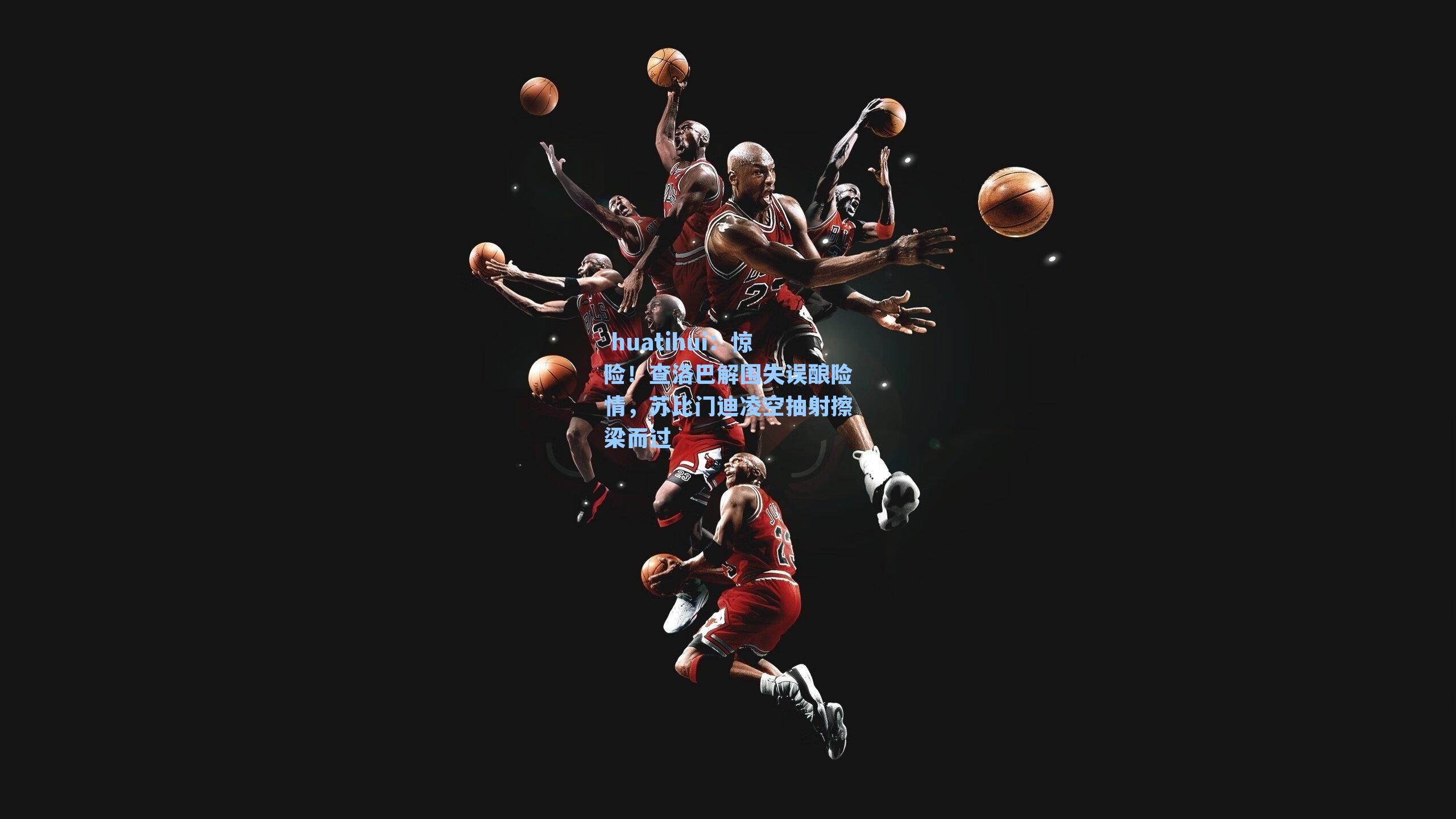  huatihui：惊险！查洛巴解围失误酿险情，苏比门迪凌空抽射擦梁而过