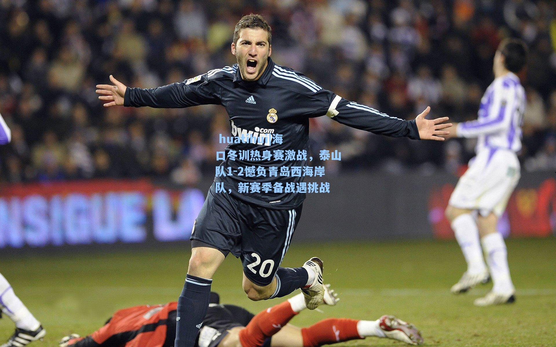  huatihui|海口冬训热身赛激战，泰山队1-2憾负青岛西海岸队，新赛季备战遇挑战