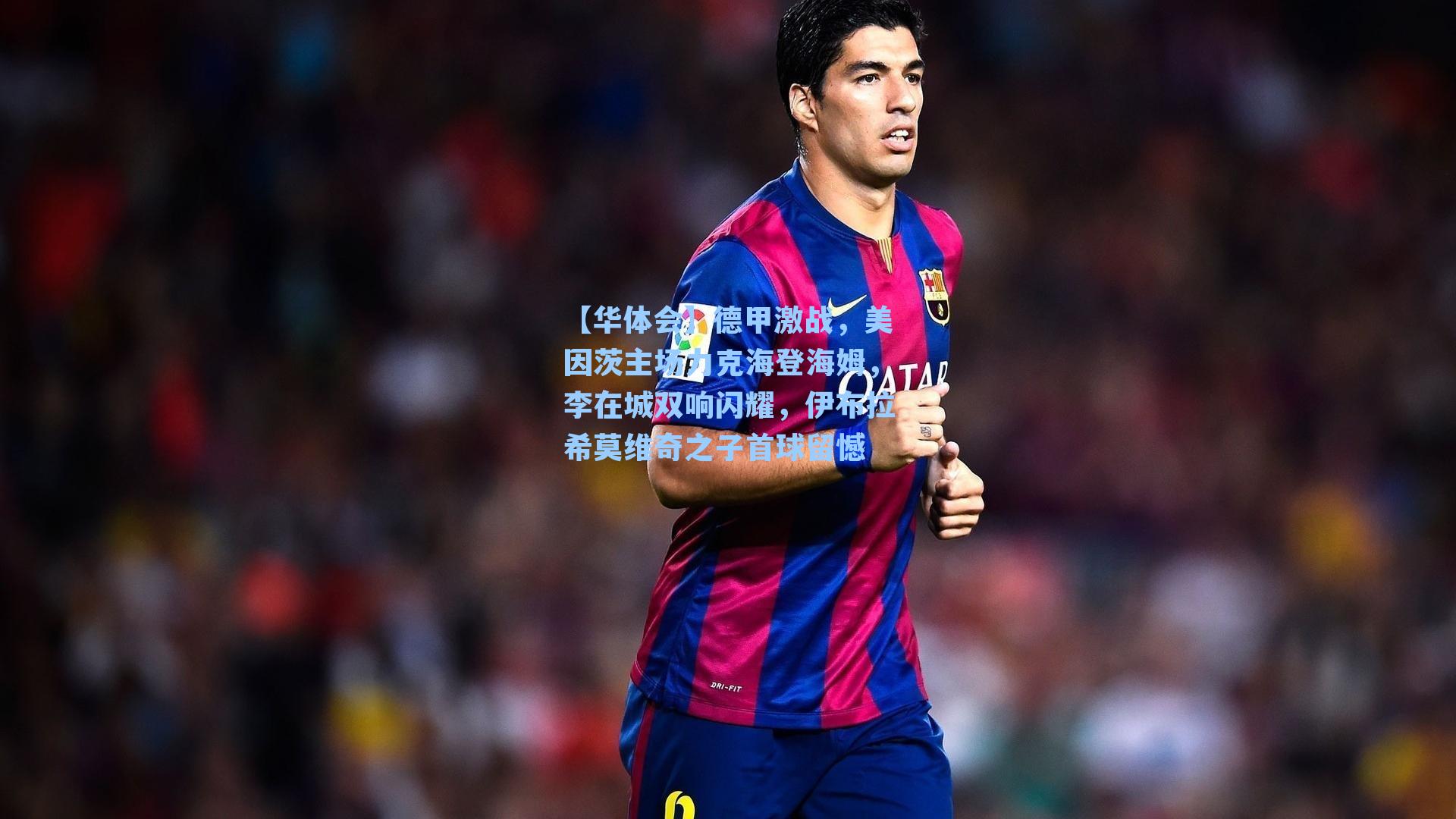 德甲激战，美因茨主场力克海登海姆，李在城双响闪耀，伊布拉希莫维奇之子首球留憾