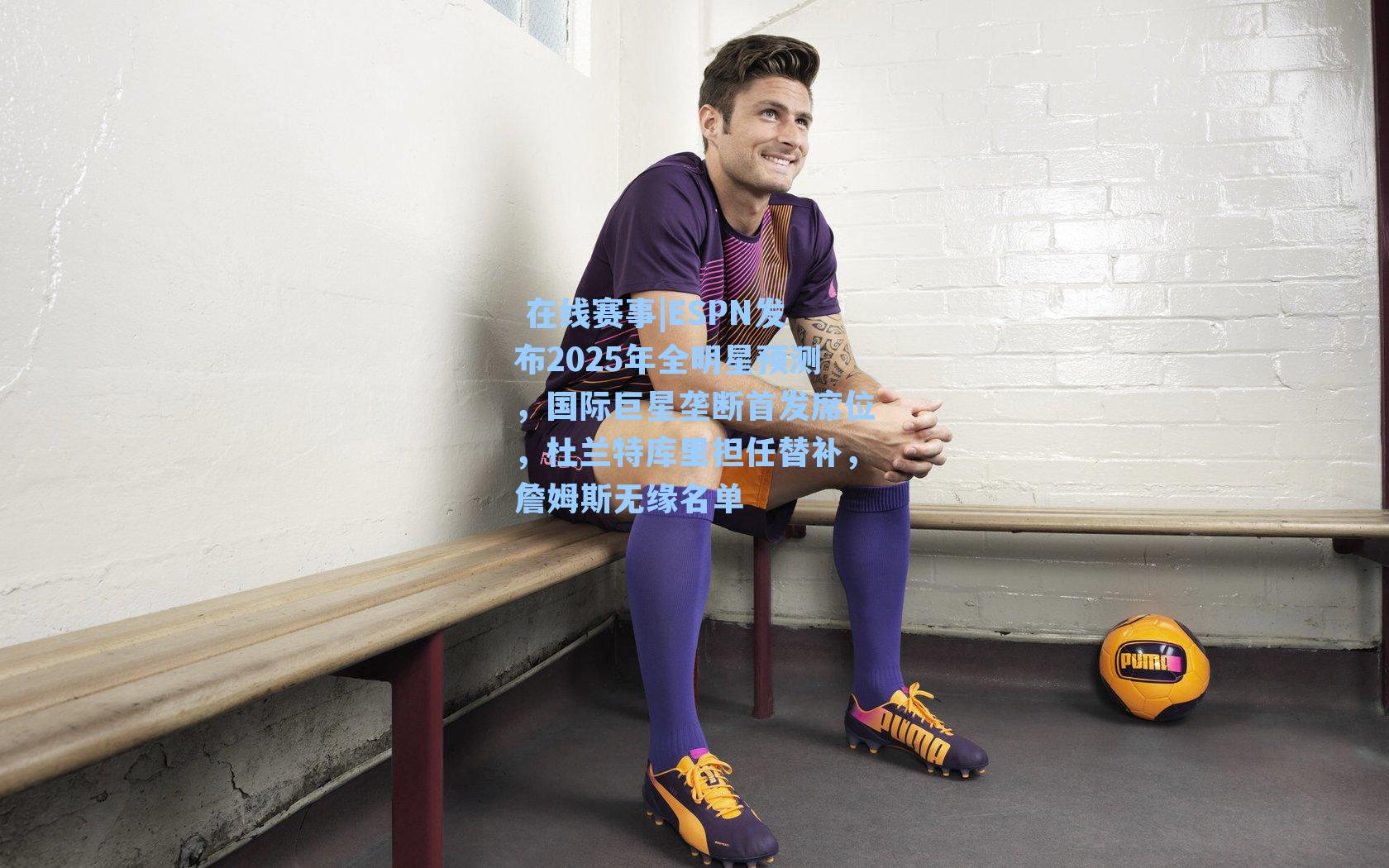 ESPN发布2025年全明星预测，国际巨星垄断首发席位，杜兰特库里担任替补，詹姆斯无缘名单