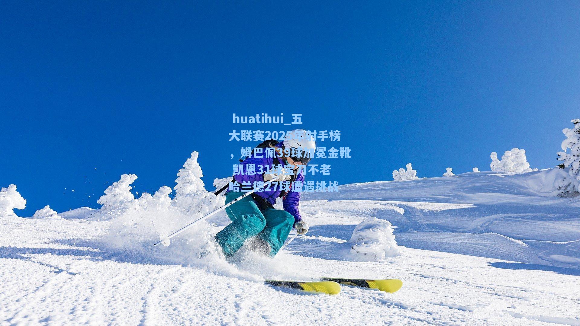 huatihui_五大联赛2025年射手榜,姆巴佩39球加冕金靴 凯恩31球宝刀不老 哈兰德27球遭遇挑战