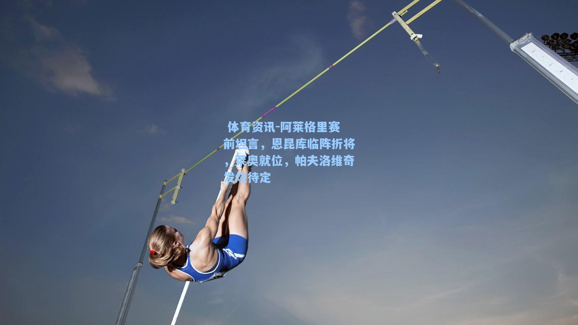 阿莱格里赛前坦言，恩昆库临阵折将，莱奥就位，帕夫洛维奇发烧待定