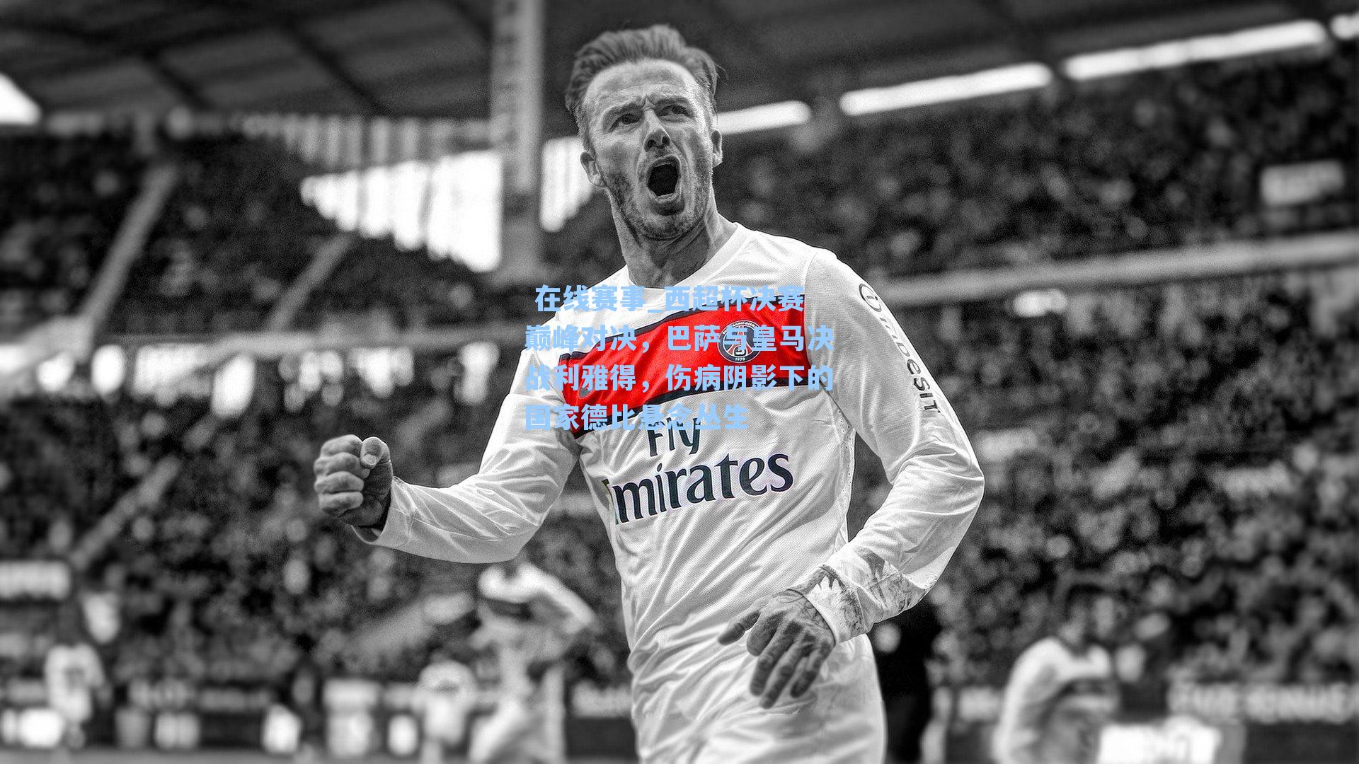 西超杯决赛巅峰对决，巴萨与皇马决战利雅得，伤病阴影下的国家德比悬念丛生